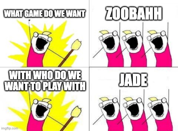 What Do We Want | WHAT GAME DO WE WANT; ZOOBAHH; JADE; WITH WHO DO WE WANT TO PLAY WITH | image tagged in memes,what do we want | made w/ Imgflip meme maker