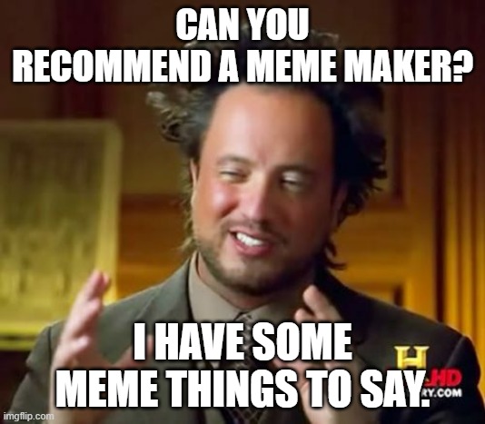 Well, then. | CAN YOU RECOMMEND A MEME MAKER? I HAVE SOME MEME THINGS TO SAY. | image tagged in memes,ancient aliens | made w/ Imgflip meme maker