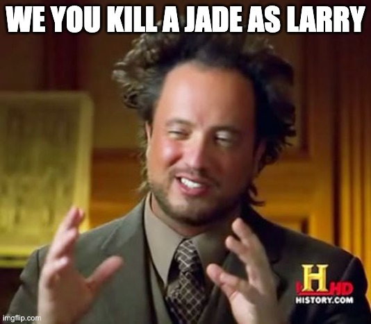 Ancient Aliens | WE YOU KILL A JADE AS LARRY | image tagged in memes,ancient aliens | made w/ Imgflip meme maker