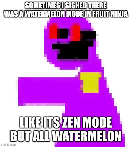 *wished | SOMETIMES I SISHED THERE WAS A WATERMELON MODE IN FRUIT NINJA; LIKE ITS ZEN MODE BUT ALL WATERMELON | image tagged in the funni man behind the slaughter | made w/ Imgflip meme maker