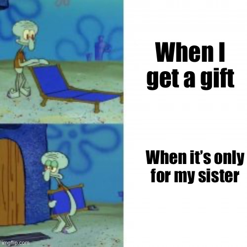 This happens :( | When I get a gift; When it’s only for my sister | image tagged in meme | made w/ Imgflip meme maker