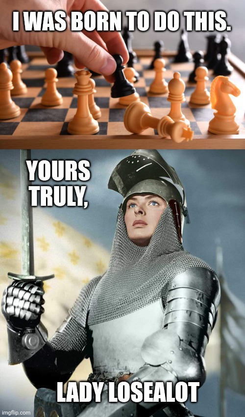 Lady Losealot |  I WAS BORN TO DO THIS. YOURS TRULY, LADY LOSEALOT | image tagged in chess,losing | made w/ Imgflip meme maker