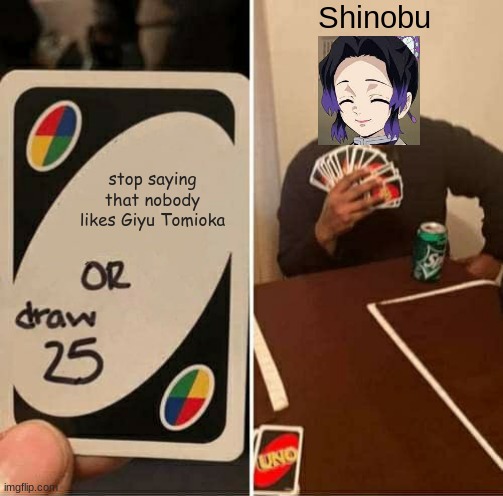 UNO Draw 25 Cards | Shinobu; stop saying that nobody likes Giyu Tomioka | image tagged in memes,uno draw 25 cards | made w/ Imgflip meme maker