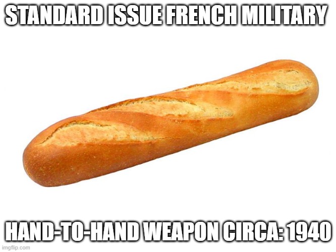 Baguette | STANDARD ISSUE FRENCH MILITARY; HAND-TO-HAND WEAPON CIRCA: 1940 | image tagged in baguette | made w/ Imgflip meme maker