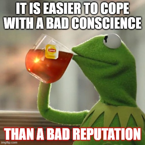 But That's None Of My Business Meme | IT IS EASIER TO COPE WITH A BAD CONSCIENCE; THAN A BAD REPUTATION | image tagged in memes,but that's none of my business,kermit the frog | made w/ Imgflip meme maker