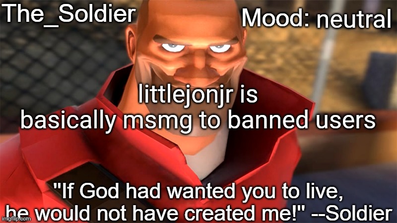 The_Soldier temp | neutral; littlejonjr is basically msmg to banned users | image tagged in the_soldier temp | made w/ Imgflip meme maker