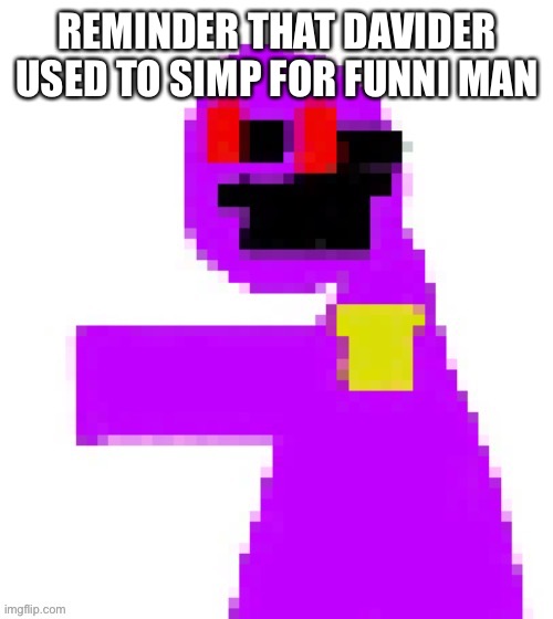 The funni man behind the slaughter | REMINDER THAT DAVIDER USED TO SIMP FOR FUNNI MAN | image tagged in the funni man behind the slaughter | made w/ Imgflip meme maker