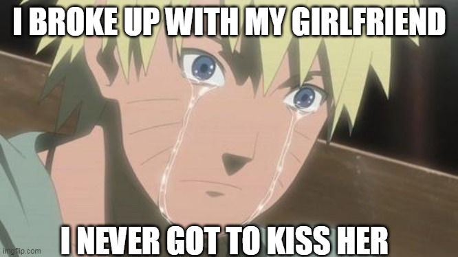 Finishing anime | I BROKE UP WITH MY GIRLFRIEND; I NEVER GOT TO KISS HER | image tagged in finishing anime | made w/ Imgflip meme maker