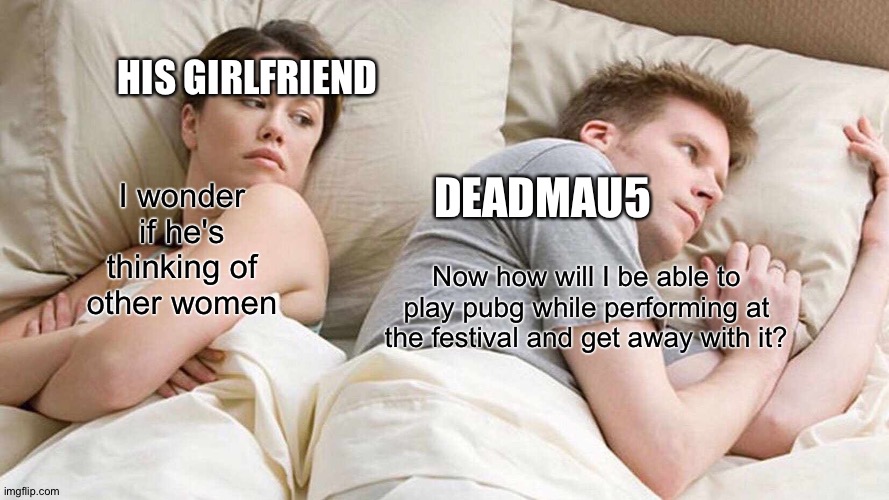 How accurate this is XD | HIS GIRLFRIEND; DEADMAU5; I wonder if he's thinking of other women; Now how will I be able to play pubg while performing at the festival and get away with it? | image tagged in memes,i bet he's thinking about other women,dj,music,youtube,funny | made w/ Imgflip meme maker