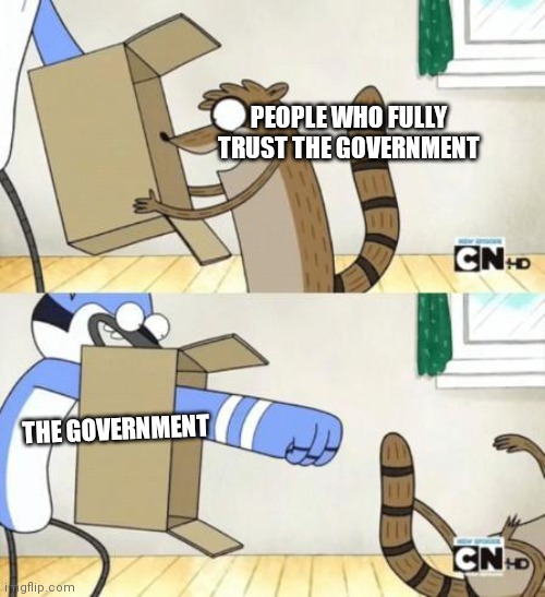 Mordecai Punches Rigby Through a Box | PEOPLE WHO FULLY TRUST THE GOVERNMENT; THE GOVERNMENT | image tagged in mordecai punches rigby through a box | made w/ Imgflip meme maker