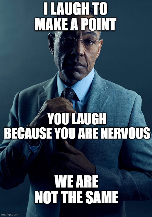 Gus Fring we are not the same | I LAUGH TO MAKE A POINT YOU LAUGH BECAUSE YOU ARE NERVOUS WE ARE NOT THE SAME | image tagged in gus fring we are not the same | made w/ Imgflip meme maker
