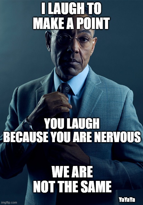 The Art of Negotiation | I LAUGH TO MAKE A POINT; YOU LAUGH BECAUSE YOU ARE NERVOUS; WE ARE NOT THE SAME; YaYaYa | image tagged in gus fring we are not the same,yayaya | made w/ Imgflip meme maker