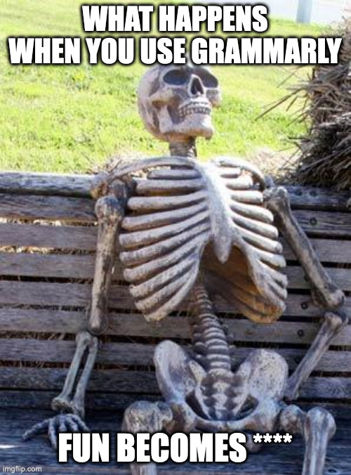 Waiting Skeleton Meme | WHAT HAPPENS WHEN YOU USE GRAMMARLY FUN BECOMES **** | image tagged in memes,waiting skeleton | made w/ Imgflip meme maker