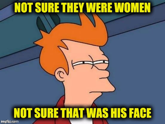 NOT SURE THEY WERE WOMEN NOT SURE THAT WAS HIS FACE | made w/ Imgflip meme maker