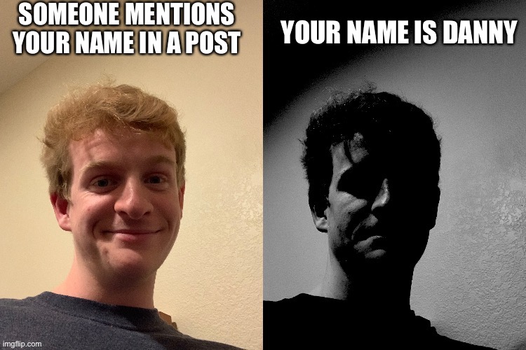 TheLargePig becoming slightly uncanny | SOMEONE MENTIONS YOUR NAME IN A POST; YOUR NAME IS DANNY | image tagged in thelargepig becoming slightly uncanny | made w/ Imgflip meme maker