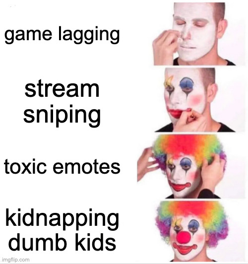 Clown Applying Makeup Meme | game lagging stream sniping toxic emotes kidnapping dumb kids | image tagged in memes,clown applying makeup | made w/ Imgflip meme maker