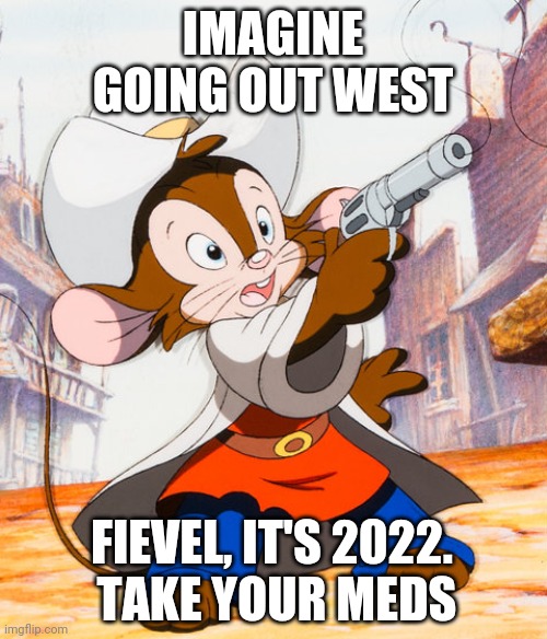 IMAGINE GOING OUT WEST; FIEVEL, IT'S 2022.
 TAKE YOUR MEDS | made w/ Imgflip meme maker