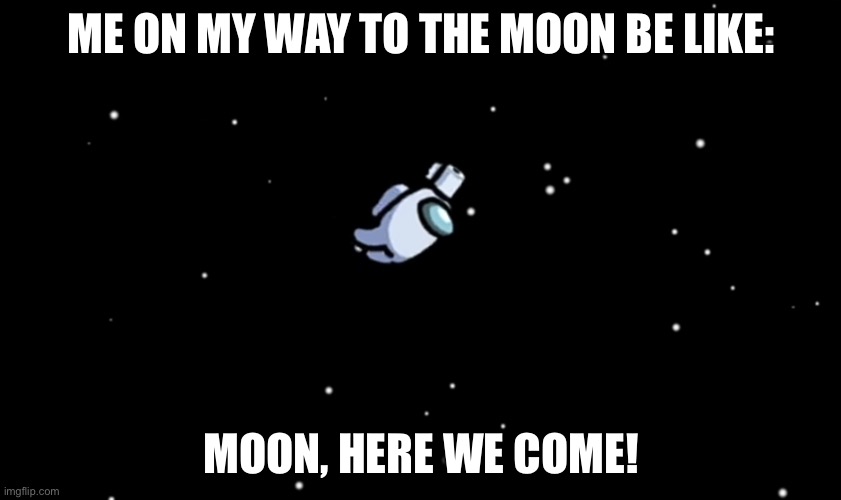 Among Us ejected | ME ON MY WAY TO THE MOON BE LIKE:; MOON, HERE WE COME! | image tagged in among us ejected | made w/ Imgflip meme maker