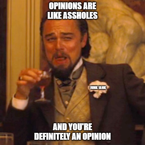 Opinions | OPINIONS ARE LIKE ASSHOLES; JUNK TANK; AND YOU'RE DEFINITELY AN OPINION | image tagged in memes,laughing leo,junk tank | made w/ Imgflip meme maker