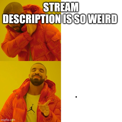 Drake Hotline Bling Meme | STREAM DESCRIPTION IS SO WEIRD; . | image tagged in memes,drake hotline bling | made w/ Imgflip meme maker