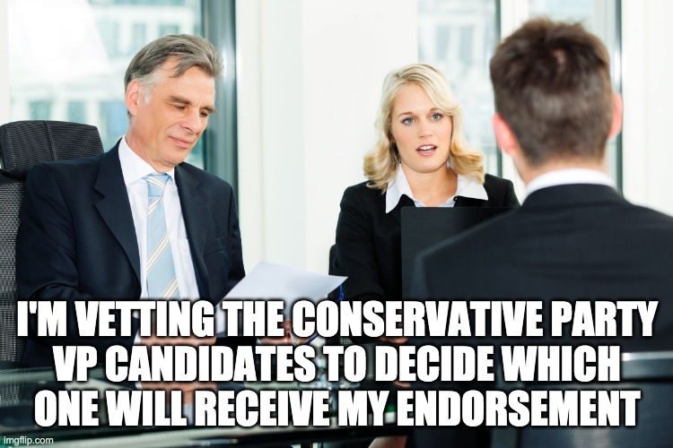 bowser-official, HomerD, and warwingslover please comment below why you think I should endorse you. | I'M VETTING THE CONSERVATIVE PARTY
VP CANDIDATES TO DECIDE WHICH
ONE WILL RECEIVE MY ENDORSEMENT | made w/ Imgflip meme maker