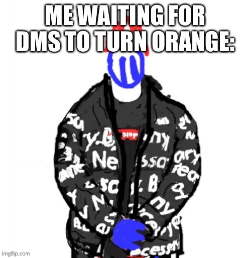 Soul Drip | ME WAITING FOR DMS TO TURN ORANGE: | image tagged in soul drip | made w/ Imgflip meme maker