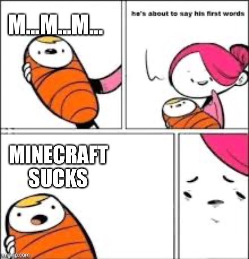 He's about to say his first words | M…M…M…; MINECRAFT SUCKS | image tagged in he's about to say his first words | made w/ Imgflip meme maker