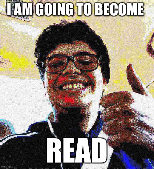 I have become read |  I AM GOING TO BECOME; READ | image tagged in podcast | made w/ Imgflip meme maker