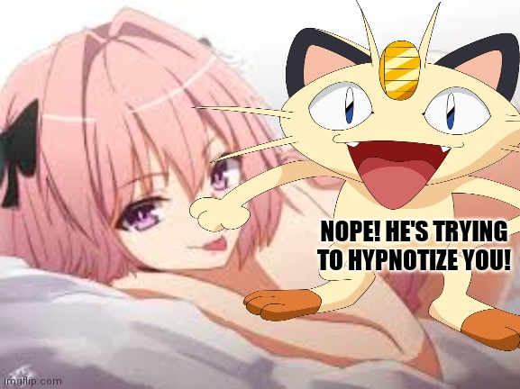 Meowth will save us! | NOPE! HE'S TRYING TO HYPNOTIZE YOU! | image tagged in meowth,saves the day,femboy,anime femboi,astolfo | made w/ Imgflip meme maker