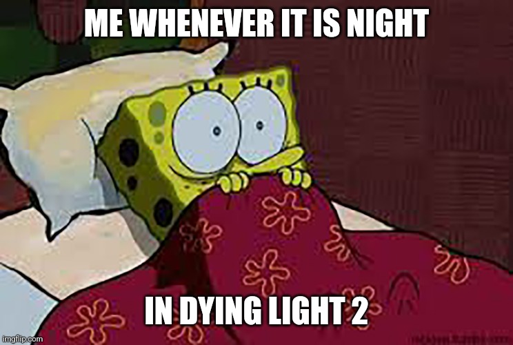 Dying Light 2 - Fear of the Night | ME WHENEVER IT IS NIGHT; IN DYING LIGHT 2 | image tagged in scared sponge bob | made w/ Imgflip meme maker