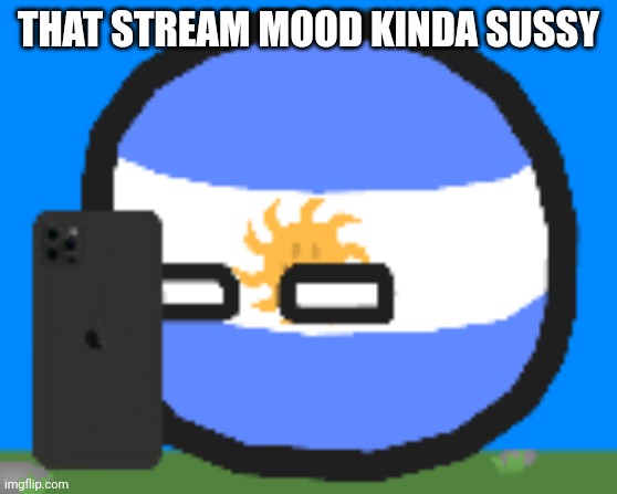 Argentinaball looking at phone | THAT STREAM MOOD KINDA SUSSY | image tagged in argentinaball looking at photo | made w/ Imgflip meme maker