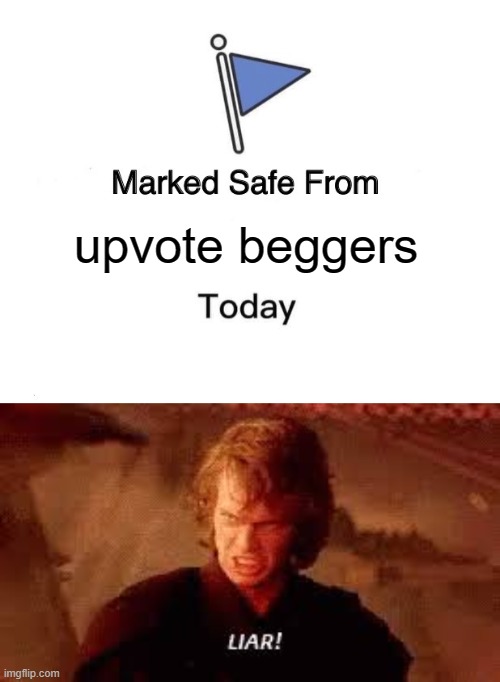 no single day goes by without seeing one | upvote beggers | image tagged in memes,marked safe from,anakin liar | made w/ Imgflip meme maker