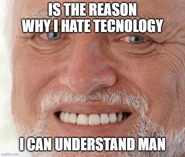 Hide the Pain Harold | IS THE REASON WHY I HATE TECNOLOGY I CAN UNDERSTAND MAN | image tagged in hide the pain harold | made w/ Imgflip meme maker