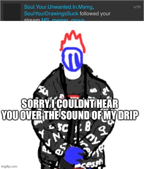 SORRY I COULDNT HEAR YOU OVER THE SOUND OF MY DRIP | made w/ Imgflip meme maker