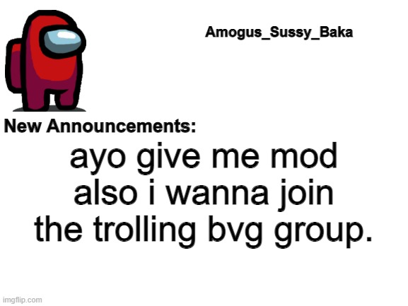 i mean owner. | ayo give me mod also i wanna join the trolling bvg group. | image tagged in amogus_sussy_baka's announcement board | made w/ Imgflip meme maker