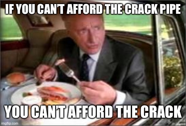 May as well give them the crack also | IF YOU CAN’T AFFORD THE CRACK PIPE; YOU CAN’T AFFORD THE CRACK | image tagged in grey poupon,crack pipe | made w/ Imgflip meme maker