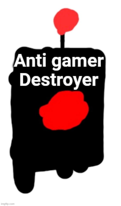 Anti Gamer Destroyer | image tagged in anti gamer destroyer | made w/ Imgflip meme maker