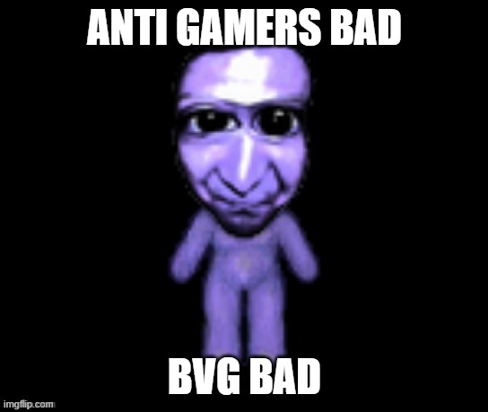 anti gamers bad | ANTI GAMERS BAD BVG BAD | image tagged in anti gamers bad | made w/ Imgflip meme maker