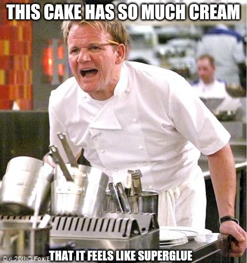 Too much cream | THIS CAKE HAS SO MUCH CREAM; THAT IT FEELS LIKE SUPERGLUE | image tagged in memes,chef gordon ramsay | made w/ Imgflip meme maker