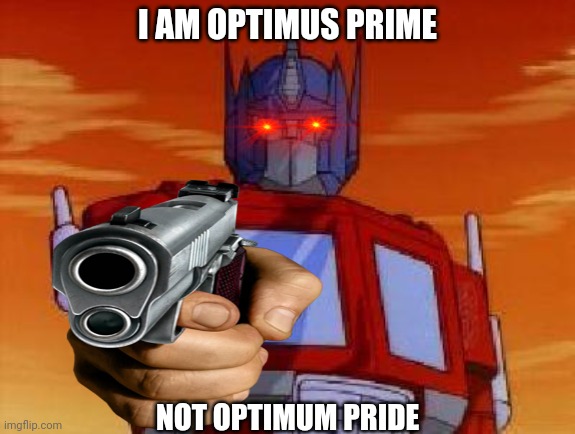 Optimus prime gag |  I AM OPTIMUS PRIME; NOT OPTIMUM PRIDE | image tagged in memes,transformers,optimus prime | made w/ Imgflip meme maker