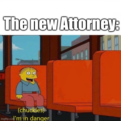 Chuckles, I’m in danger | The new Attorney: | image tagged in chuckles i m in danger | made w/ Imgflip meme maker