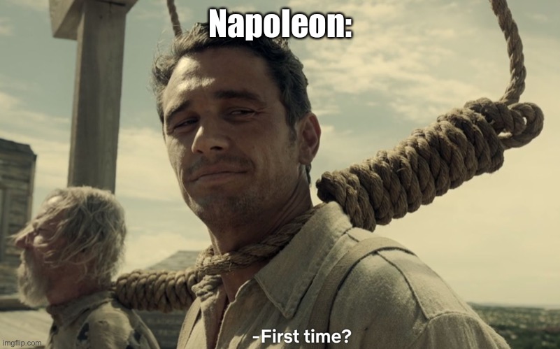 first time | Napoleon: | image tagged in first time | made w/ Imgflip meme maker