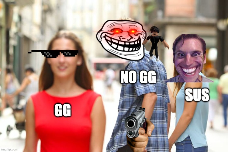 NO GG | NO GG; SUS; GG | image tagged in memes,distracted boyfriend | made w/ Imgflip meme maker