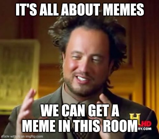 Ancient Aliens | IT'S ALL ABOUT MEMES; WE CAN GET A MEME IN THIS ROOM | image tagged in memes,ancient aliens | made w/ Imgflip meme maker