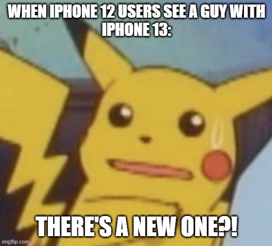 When a person with iPhone 12 realizes there's a new one | WHEN IPHONE 12 USERS SEE A GUY WITH
IPHONE 13:; THERE'S A NEW ONE?! | image tagged in pikachu,surprised pikachu | made w/ Imgflip meme maker