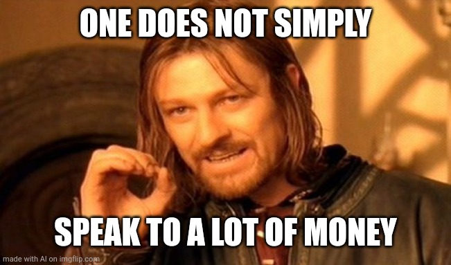 One Does Not Simply | ONE DOES NOT SIMPLY; SPEAK TO A LOT OF MONEY | image tagged in memes,one does not simply | made w/ Imgflip meme maker
