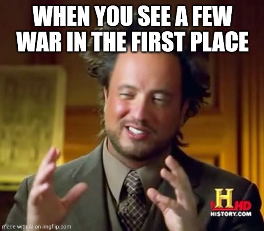 Ancient Aliens | WHEN YOU SEE A FEW WAR IN THE FIRST PLACE | image tagged in memes,ancient aliens | made w/ Imgflip meme maker