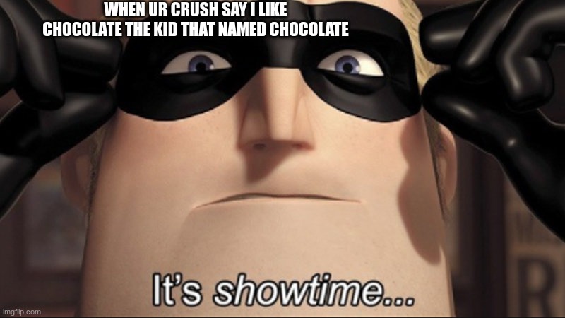 meme | WHEN UR CRUSH SAY I LIKE CHOCOLATE THE KID THAT NAMED CHOCOLATE | image tagged in it's showtime,memes,funny memes,fun,meme | made w/ Imgflip meme maker