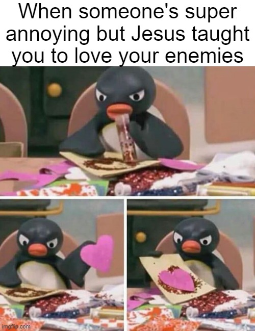 Amen | When someone's super annoying but Jesus taught you to love your enemies | image tagged in angry pingu making a card | made w/ Imgflip meme maker