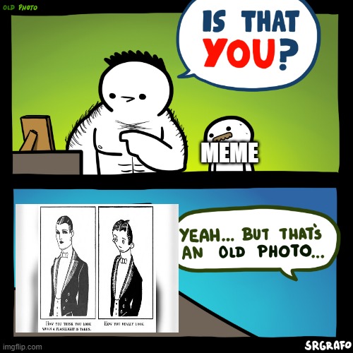 an old photo | MEME | image tagged in is that you | made w/ Imgflip meme maker